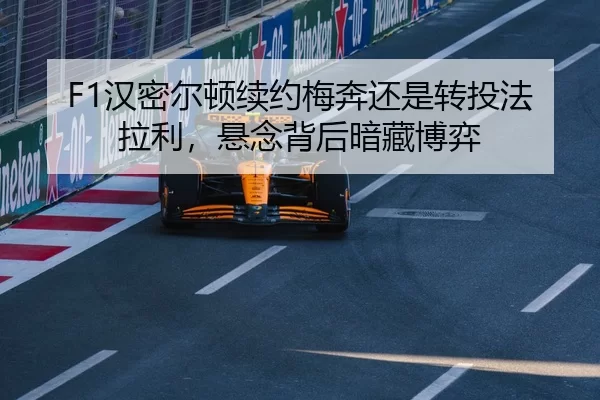 F1汉密尔顿续约梅奔还是转投法拉利，悬念背后暗藏博弈