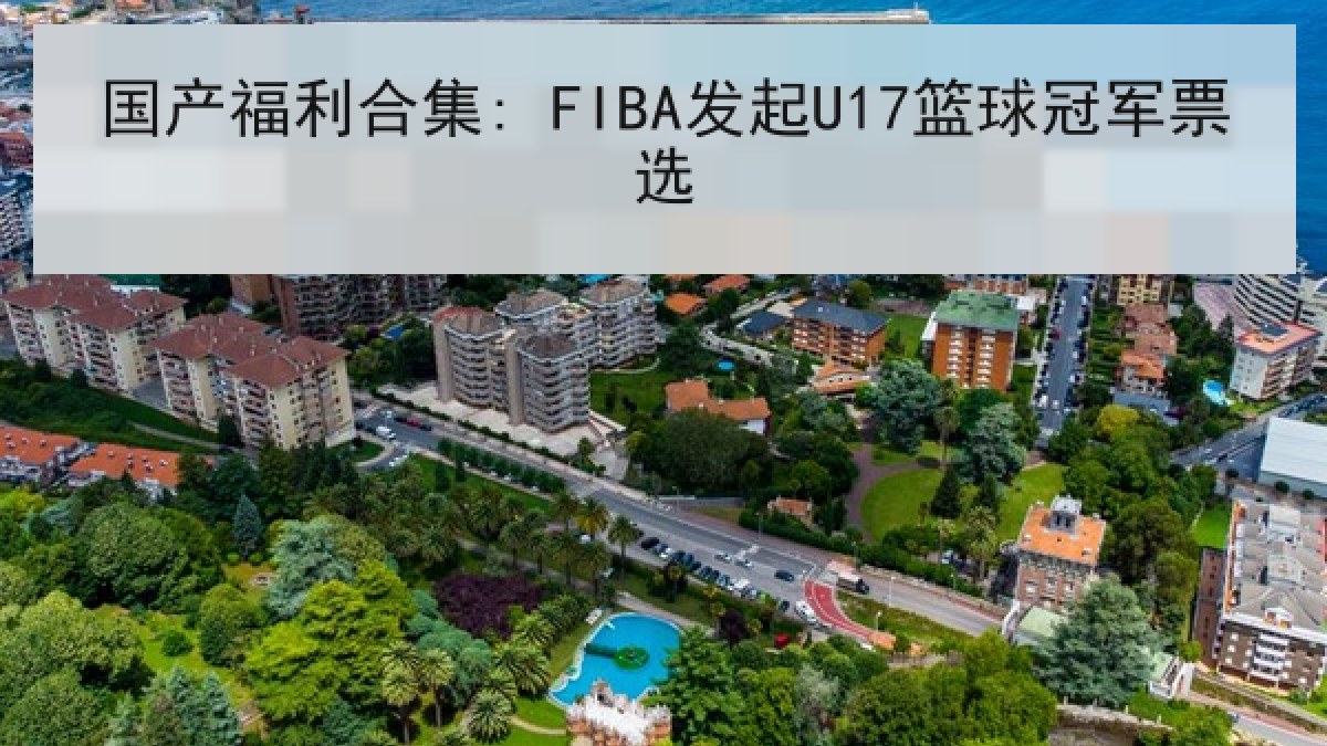 国产福利合集: FIBA发起U17篮球冠军票选