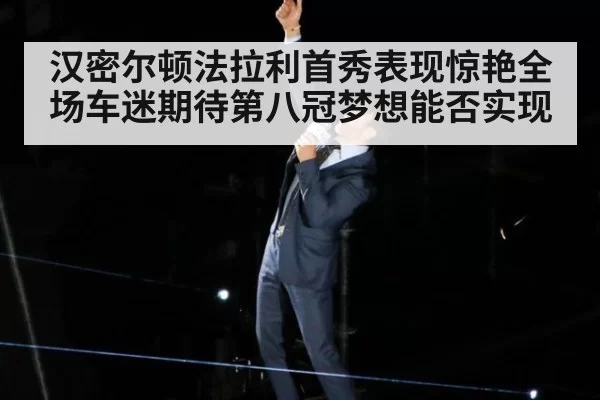 汉密尔顿法拉利首秀表现惊艳全场车迷期待第八冠梦想能否实现