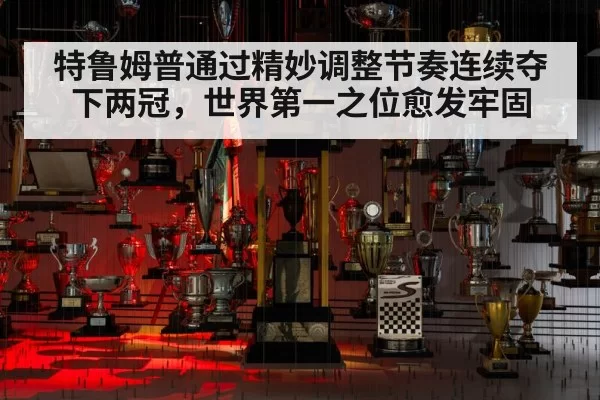 特鲁姆普通过精妙调整节奏连续夺下两冠，世界第一之位愈发牢固