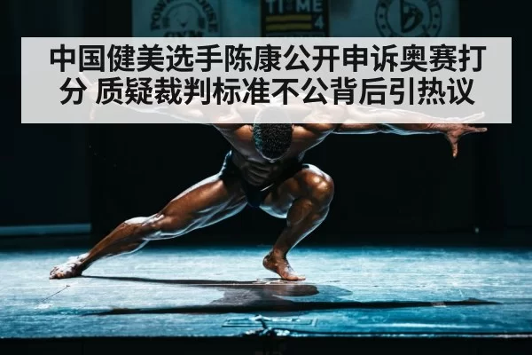 中国健美选手陈康公开申诉奥赛打分 质疑裁判标准不公背后引热议